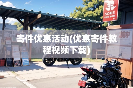 寄件優(yōu)惠活動(dòng)(優(yōu)惠寄件教程視頻下載) 寄件優(yōu)惠活動(dòng)(優(yōu)惠寄件教程視頻下載)