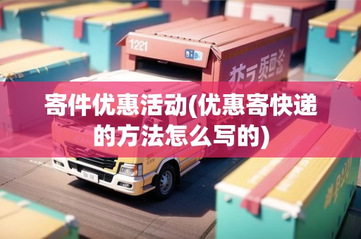 寄件優(yōu)惠活動(優(yōu)惠寄快遞的方法怎么寫的)