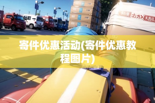 寄件優(yōu)惠活動(dòng)(寄件優(yōu)惠教程圖片)