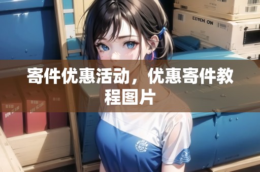 寄件優(yōu)惠活動(dòng)，優(yōu)惠寄件教程圖片