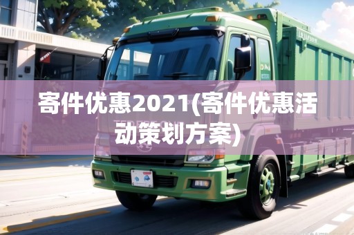 寄件優(yōu)惠2021(寄件優(yōu)惠活動策劃方案) 寄件優(yōu)惠2021(寄件優(yōu)惠活動策劃方案)