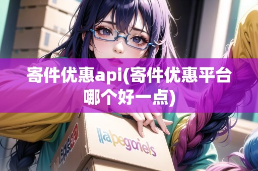 寄件優(yōu)惠api(寄件優(yōu)惠平臺(tái)哪個(gè)好一點(diǎn))