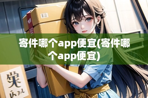 寄件哪個app便宜(寄件哪個app便宜) 寄件哪個app便宜(寄件哪個app便宜)