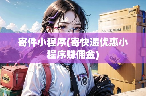 寄件小程序(寄快遞優(yōu)惠小程序賺傭金)