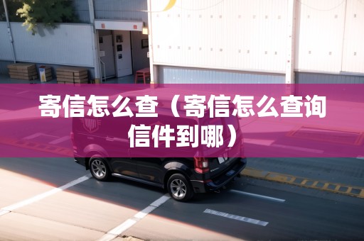寄信怎么查（寄信怎么查詢信件到哪）