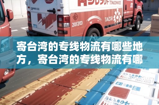 寄臺(tái)灣的專線物流有哪些地方，寄臺(tái)灣的專線物流有哪些