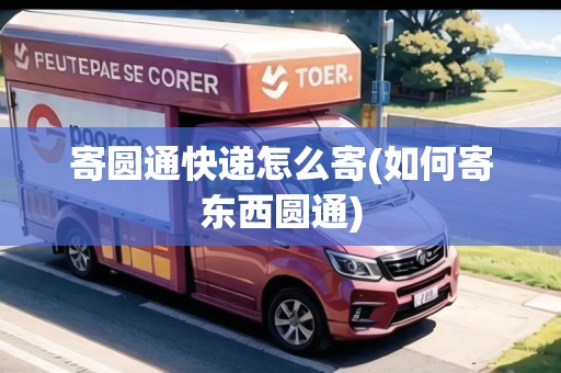 寄圓通快遞怎么寄(如何寄東西圓通)