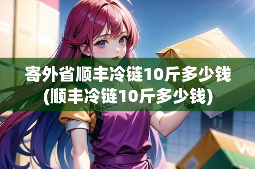 寄外省順豐冷鏈10斤多少錢(順豐冷鏈10斤多少錢)