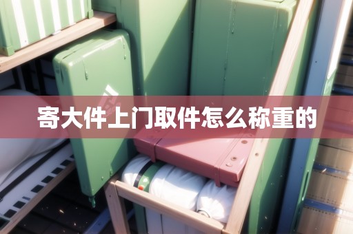 寄大件上門取件怎么稱重的