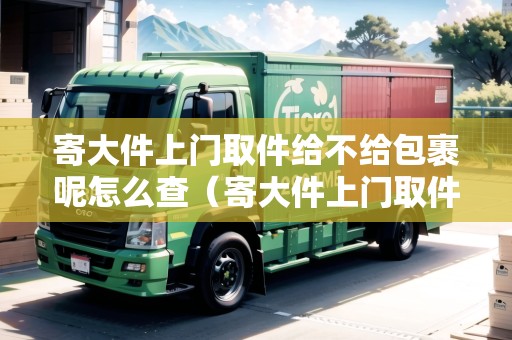 寄大件上門取件給不給包裹呢怎么查（寄大件上門取件給不給包裹呢怎么查詢）