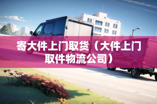 寄大件上門取貨(大件上門取件物流公司) 寄大件上門取貨(大件上門取件物流公司)