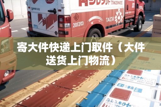 寄大件快遞上門取件（大件送貨上門物流）