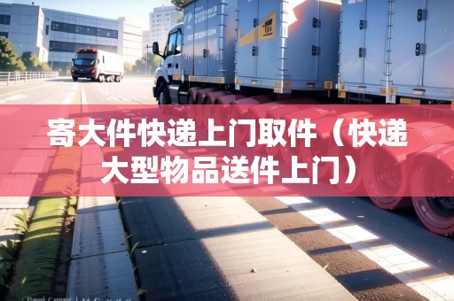 寄大件快遞上門取件（快遞大型物品送件上門）