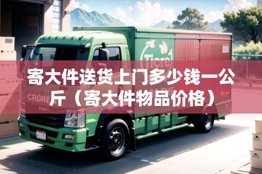 寄大件送貨上門多少錢一公斤（寄大件物品價(jià)格）