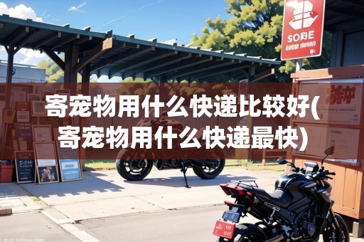 寄寵物用什么快遞比較好(寄寵物用什么快遞最快) 寄寵物用什么快遞比較好(寄寵物用什么快遞最快)