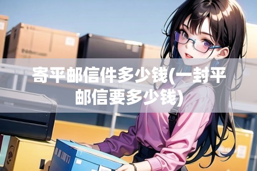 寄平郵信件多少錢(一封平郵信要多少錢)