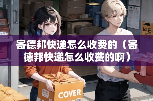 寄德邦快遞怎么收費的（寄德邦快遞怎么收費的?。? title=