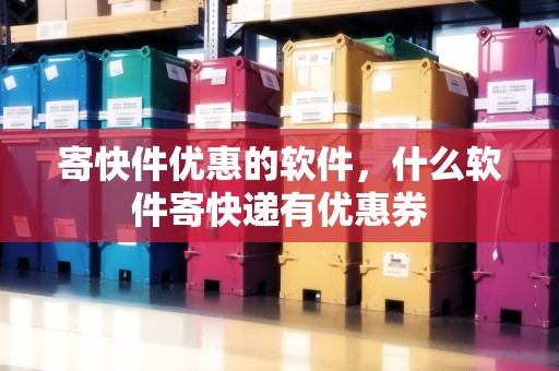 寄快件優(yōu)惠的軟件，什么軟件寄快遞有優(yōu)惠券