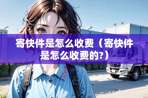 寄快件是怎么收費（寄快件是怎么收費的?）