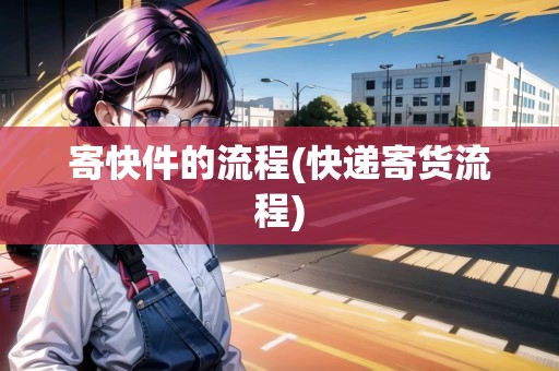 寄快件的流程(快遞寄貨流程)