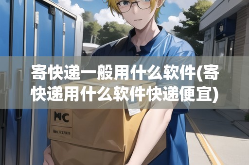 寄快遞一般用什么軟件(寄快遞用什么軟件快遞便宜) 寄快遞一般用什么軟件(寄快遞用什么軟件快遞便宜)