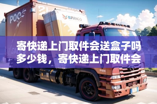 寄快遞上門取件會送盒子嗎多少錢，寄快遞上門取件會送盒子嗎