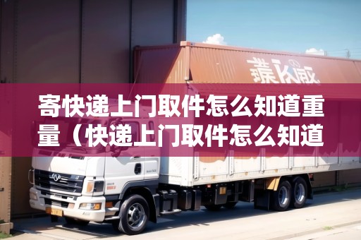 寄快遞上門取件怎么知道重量（快遞上門取件怎么知道快遞單號）