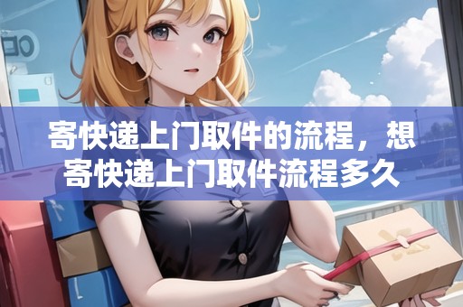 寄快遞上門取件的流程，想寄快遞上門取件流程多久
