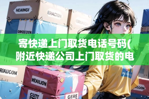 寄快遞上門取貨電話號碼(附近快遞公司上門取貨的電話號碼)