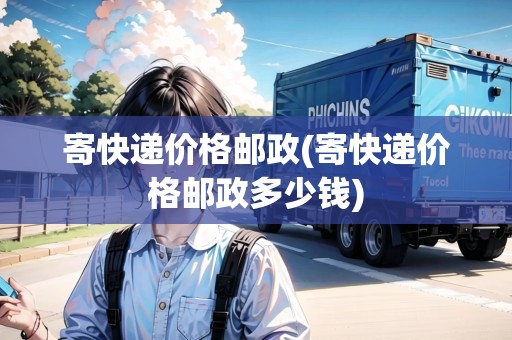 寄快遞價格郵政(寄快遞價格郵政多少錢)