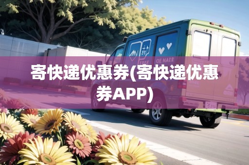 寄快遞優(yōu)惠券(寄快遞優(yōu)惠券APP)