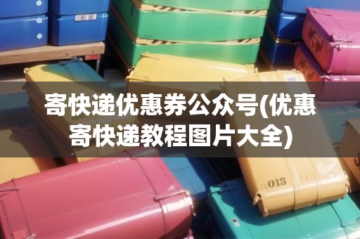 寄快遞優(yōu)惠券公眾號(hào)(優(yōu)惠寄快遞教程圖片大全)
