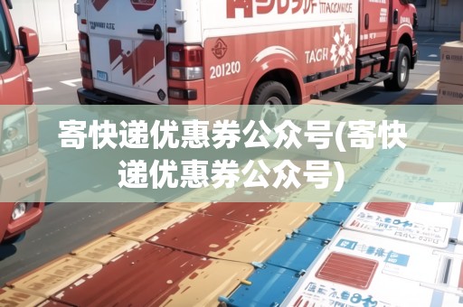 寄快遞優(yōu)惠券公眾號(寄快遞優(yōu)惠券公眾號)