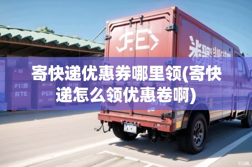 寄快遞優(yōu)惠券哪里領(lǐng)(寄快遞怎么領(lǐng)優(yōu)惠卷啊)