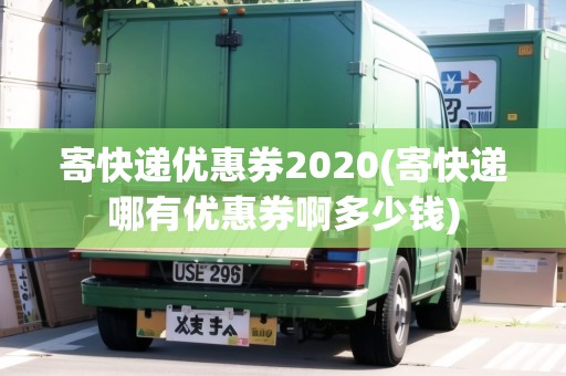 寄快遞優(yōu)惠券2020(寄快遞哪有優(yōu)惠券啊多少錢)
