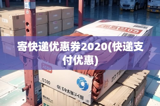 寄快遞優(yōu)惠券2020(快遞支付優(yōu)惠)