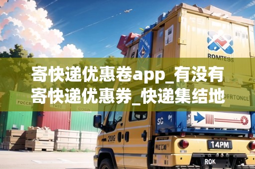 寄快遞優(yōu)惠卷app_有沒有寄快遞優(yōu)惠券_快遞集結(jié)地