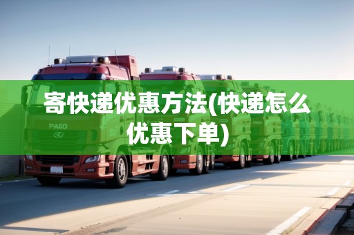 寄快遞優(yōu)惠方法(快遞怎么優(yōu)惠下單)