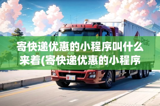 寄快遞優(yōu)惠的小程序叫什么來著(寄快遞優(yōu)惠的小程序叫什么) 寄快遞優(yōu)惠的小程序叫什么來著(寄快遞優(yōu)惠的小程序叫什么)