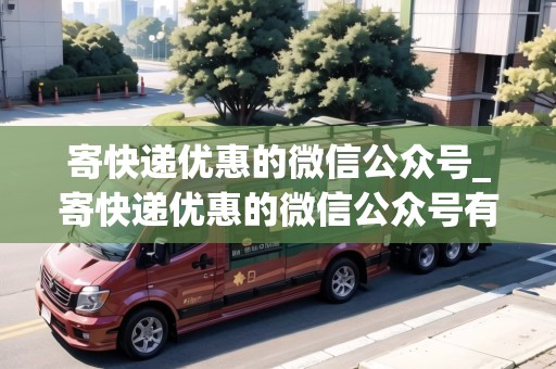 寄快遞優(yōu)惠的微信公眾號_寄快遞優(yōu)惠的微信公眾號有哪些_快遞集結(jié)地 寄快遞優(yōu)惠的微信公眾號_寄快遞優(yōu)惠的微信公眾號有哪些_快遞集結(jié)地