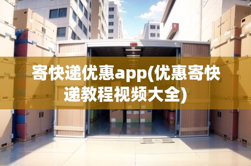 寄快遞優(yōu)惠app(優(yōu)惠寄快遞教程視頻大全) 寄快遞優(yōu)惠app(優(yōu)惠寄快遞教程視頻大全)