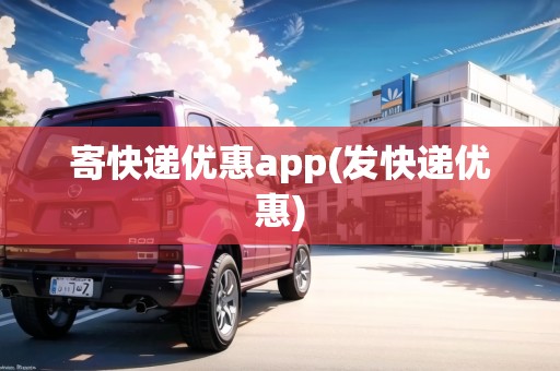 寄快遞優(yōu)惠app(發(fā)快遞優(yōu)惠)