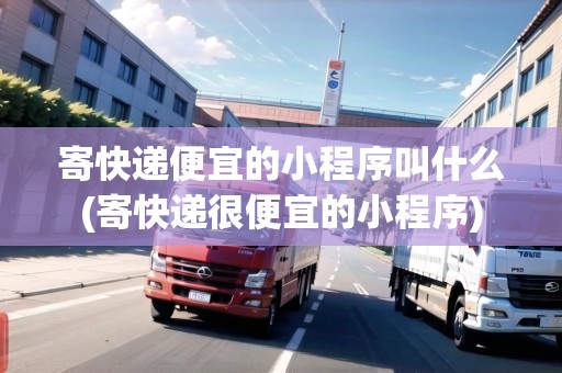 寄快遞便宜的小程序叫什么(寄快遞很便宜的小程序)
