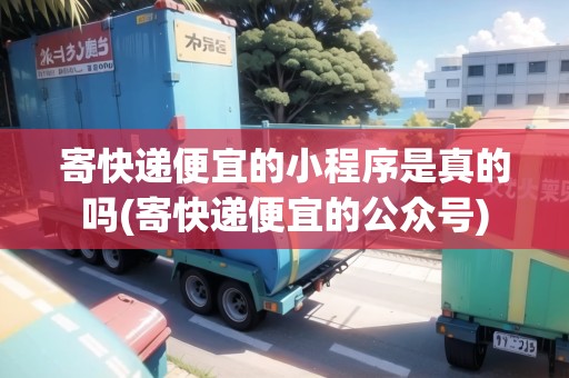 寄快遞便宜的小程序是真的嗎(寄快遞便宜的公眾號(hào))