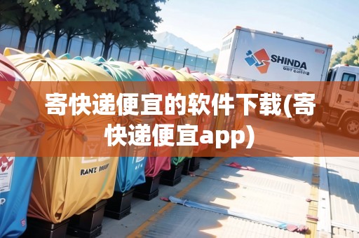 寄快遞便宜的軟件下載(寄快遞便宜app)