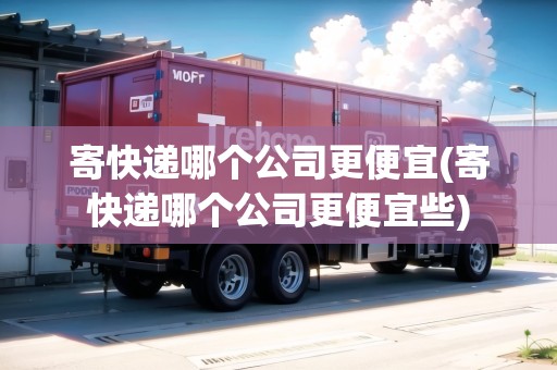 寄快遞哪個(gè)公司更便宜(寄快遞哪個(gè)公司更便宜些)