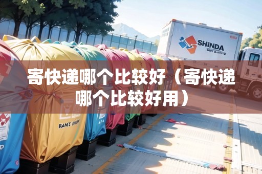 寄快遞哪個比較好（寄快遞哪個比較好用）