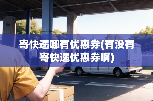 寄快遞哪有優(yōu)惠券(有沒有寄快遞優(yōu)惠券啊) 寄快遞哪有優(yōu)惠券(有沒有寄快遞優(yōu)惠券啊)