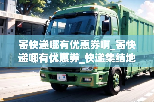 寄快遞哪有優(yōu)惠券啊_寄快遞哪有優(yōu)惠券_快遞集結(jié)地