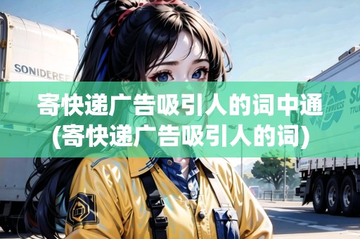 寄快遞廣告吸引人的詞中通(寄快遞廣告吸引人的詞)